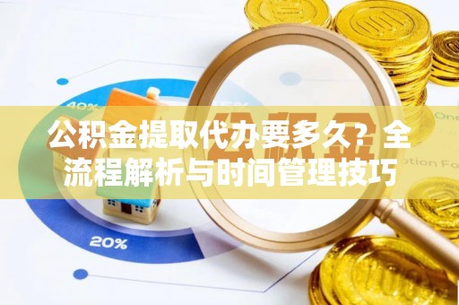 黄平公积金提取代办要多久？全流程解析与时间管理技巧