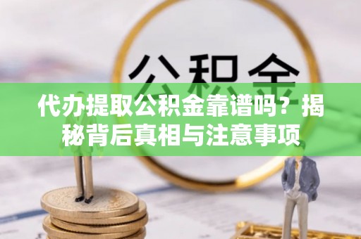 黄平代办提取公积金靠谱吗？揭秘背后真相与注意事项