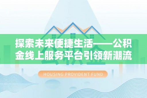 黄平探索未来便捷生活——公积金线上服务平台引领新潮流