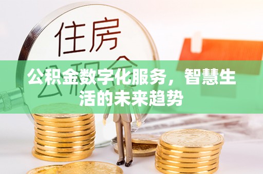 黄平公积金数字化服务，智慧生活的未来趋势