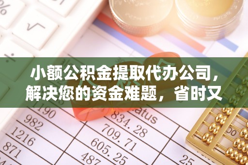 黄平小额公积金提取代办公司，解决您的资金难题，省时又省心