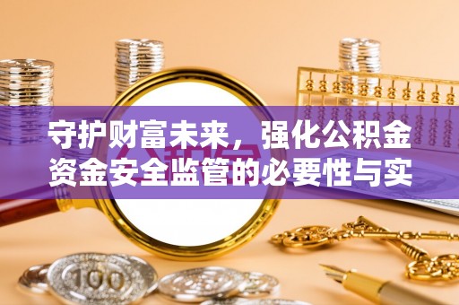 黄平守护财富未来，强化公积金资金安全监管的必要性与实践