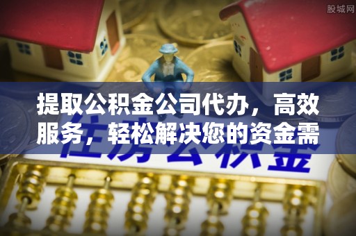 黄平提取公积金公司代办，高效服务，轻松解决您的资金需求