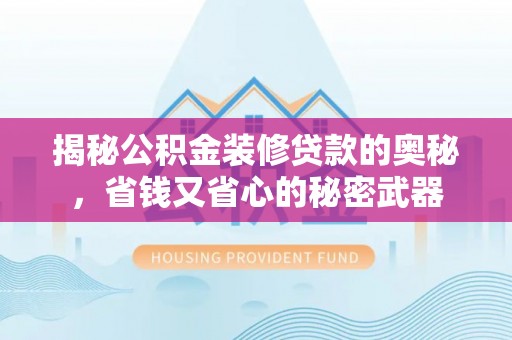 黄平揭秘公积金装修贷款的奥秘，省钱又省心的秘密武器